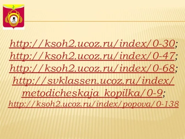 http://ksoh2.ucoz.ru/index/0-30; http://ksoh2.ucoz.ru/index/0-47; http://ksoh2.ucoz.ru/index/0-68; http://svklassen.ucoz.ru/index/metodicheskaja_kopilka/0-9; http://ksoh2.ucoz.ru/index/popova/0-138