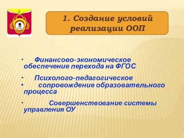 1. Создание условий реализации ООП Финансово-экономическое обеспечение перехода на ФГОС Психолого-педагогическое сопровождение