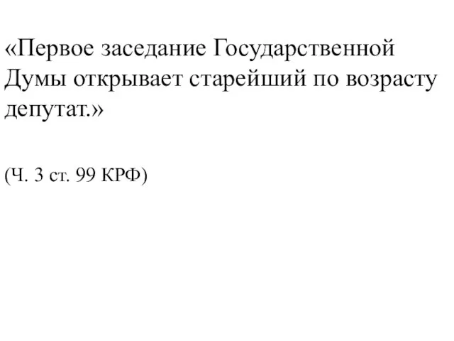 «Первое заседание Государственной Думы открывает старейший по возрасту депутат.» (Ч. 3 ст. 99 КРФ)