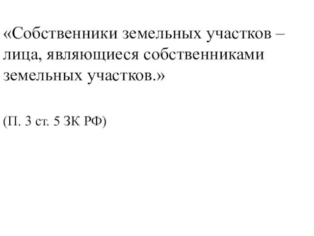 «Собственники земельных участков – лица, являющиеся собственниками земельных участков.» (П. 3 ст. 5 ЗК РФ)