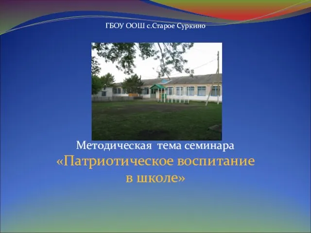 ГБОУ ООШ с.Старое Суркино Методическая тема семинара «Патриотическое воспитание в школе»