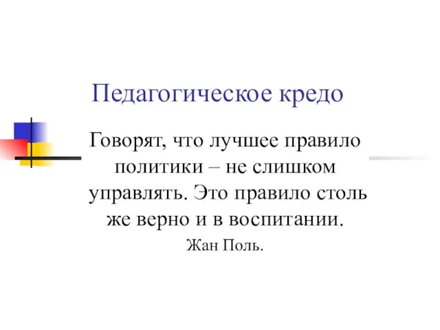 Педагогическое кредо Говорят, что лучшее правило политики – не слишком управлять. Это