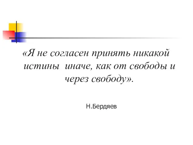 Н.Бердяев «Я не согласен принять никакой истины иначе, как от свободы и через свободу». Н.Бердяев