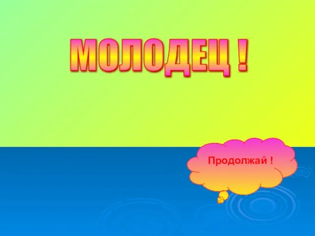 МОЛОДЕЦ ! Продолжай !