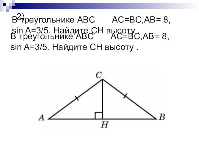 В треугольнике ABC AC=BC,AB= 8, sin A=3/5. Найдите CH высоту . 2)