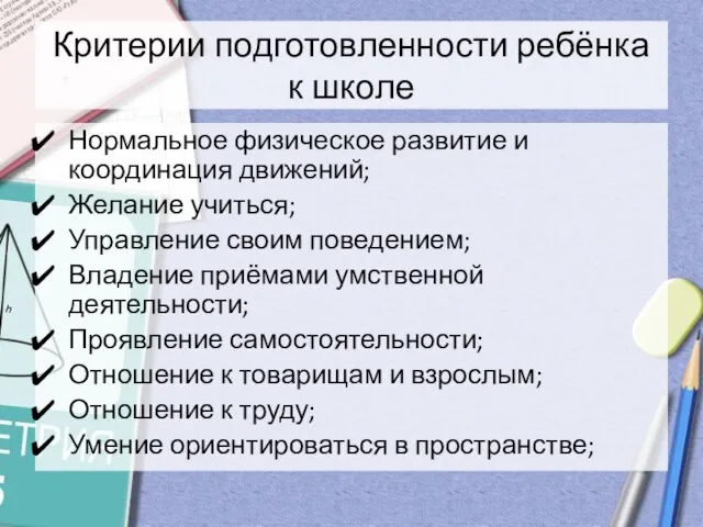 Критерии подготовленности ребёнка к школе Нормальное физическое развитие и координация движений; Желание