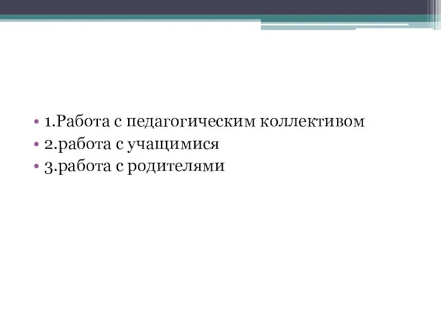 1.Работа с педагогическим коллективом 2.работа с учащимися 3.работа с родителями