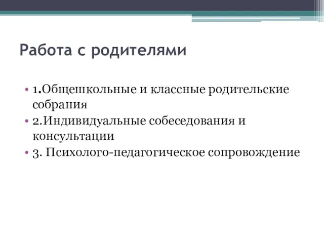 Работа с родителями 1.Общешкольные и классные родительские собрания 2.Индивидуальные собеседования и консультации 3. Психолого-педагогическое сопровождение