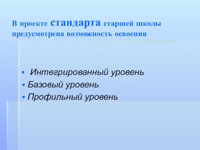 В проекте стандарта старшей школы предусмотрена возможность освоения Интегрированный уровень Базовый уровень Профильный уровень