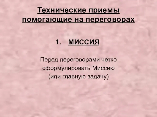 Технические приемы помогающие на переговорах МИССИЯ Перед переговорами четко сформулировать Миссию (или главную задачу)