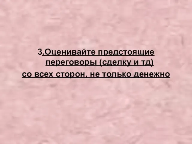 3.Оценивайте предстоящие переговоры (сделку и тд) со всех сторон, не только денежно