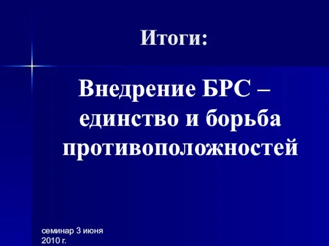 семинар 3 июня 2010 г. Итоги: Внедрение БРС – единство и борьба противоположностей