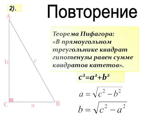 Теорема Пифагора: «В прямоугольном треугольнике квадрат гипотенузы равен сумме квадратов катетов». c2=a2+b2 2). Повторение