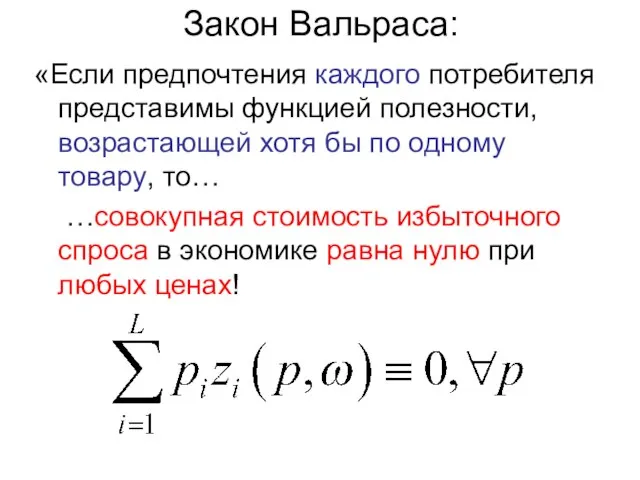 Закон Вальраса: «Если предпочтения каждого потребителя представимы функцией полезности, возрастающей хотя бы