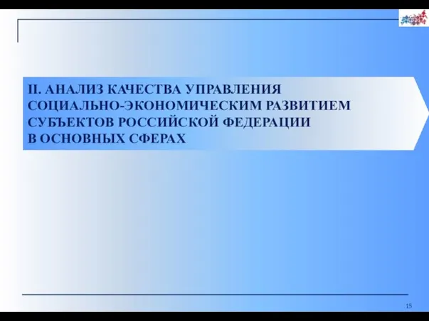 II. АНАЛИЗ КАЧЕСТВА УПРАВЛЕНИЯ СОЦИАЛЬНО-ЭКОНОМИЧЕСКИМ РАЗВИТИЕМ СУБЪЕКТОВ РОССИЙСКОЙ ФЕДЕРАЦИИ В ОСНОВНЫХ СФЕРАХ