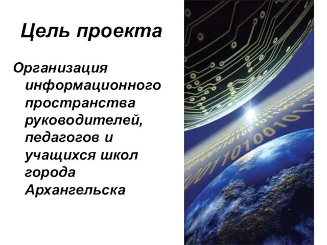 Цель проекта Организация информационного пространства руководителей, педагогов и учащихся школ города Архангельска