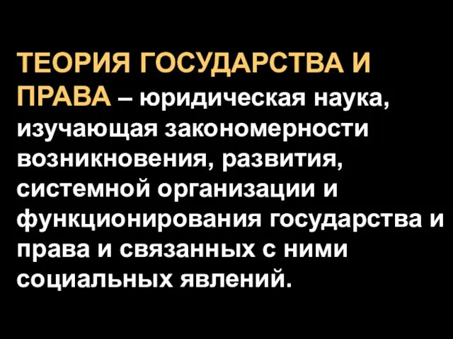 ТЕОРИЯ ГОСУДАРСТВА И ПРАВА – юридическая наука, изучающая закономерности возникновения, развития, системной