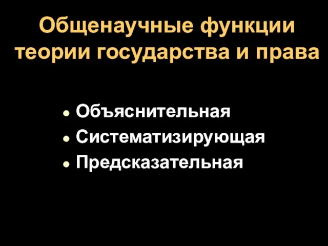 Общенаучные функции теории государства и права Объяснительная Систематизирующая Предсказательная