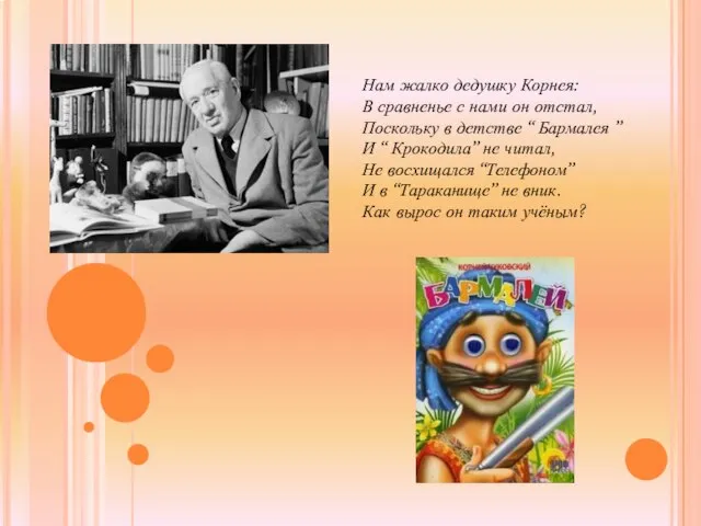 Нам жалко дедушку Корнея: В сравненье с нами он отстал, Поскольку в