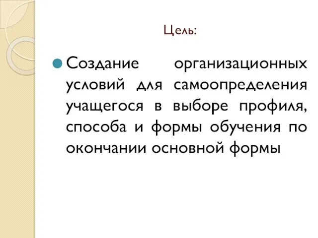 Цель: Создание организационных условий для самоопределения учащегося в выборе профиля, способа и