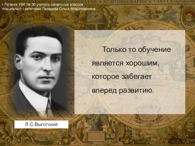 Только то обучение является хорошим, которое забегает вперед развитию. Л.С.Выготский