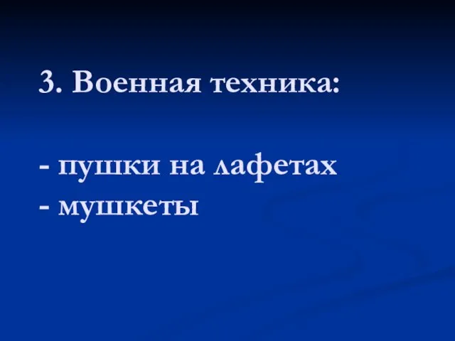 3. Военная техника: - пушки на лафетах - мушкеты