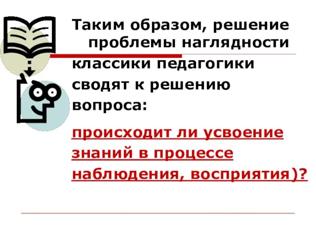 Таким образом, решение проблемы наглядности классики педагогики сводят к решению вопроса: происходит