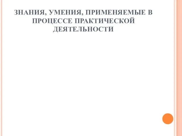 ЗНАНИЯ, УМЕНИЯ, ПРИМЕНЯЕМЫЕ В ПРОЦЕССЕ ПРАКТИЧЕСКОЙ ДЕЯТЕЛЬНОСТИ