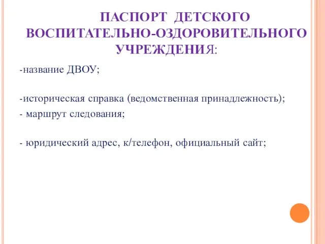 ПАСПОРТ ДЕТСКОГО ВОСПИТАТЕЛЬНО-ОЗДОРОВИТЕЛЬНОГО УЧРЕЖДЕНИЯ: -название ДВОУ; -историческая справка (ведомственная принадлежность); - маршрут