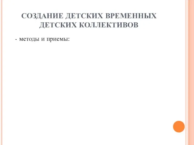 СОЗДАНИЕ ДЕТСКИХ ВРЕМЕННЫХ ДЕТСКИХ КОЛЛЕКТИВОВ - методы и приемы: