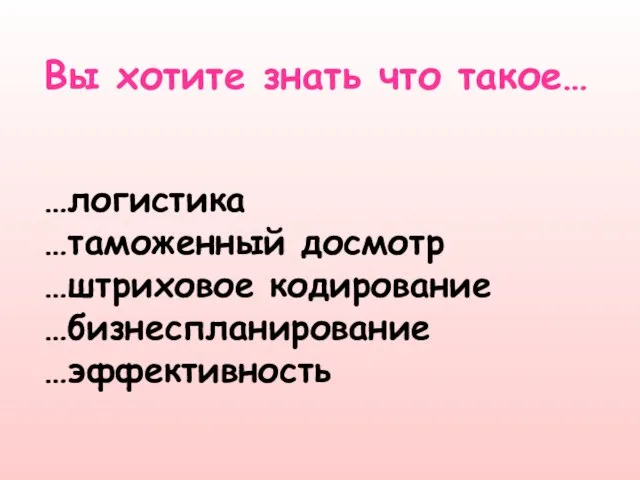 …логистика …таможенный досмотр …штриховое кодирование …бизнеспланирование …эффективность Вы хотите знать что такое…