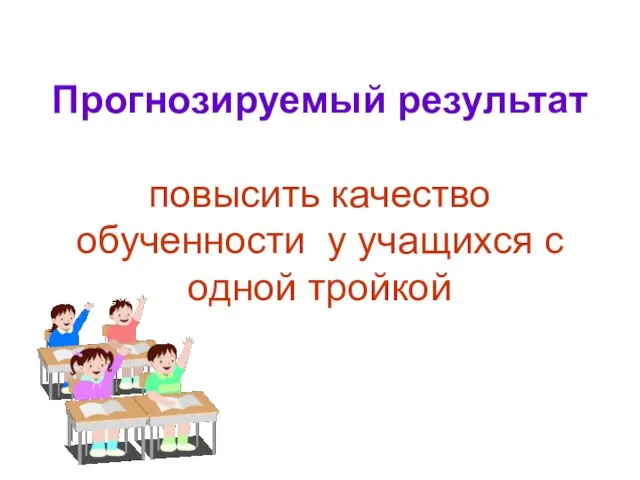 Прогнозируемый результат повысить качество обученности у учащихся с одной тройкой