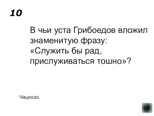 10 В чьи уста Грибоедов вложил знаменитую фразу: «Служить бы рад, прислуживаться тошно»? Чацкого.