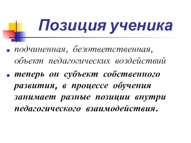 Позиция ученика подчиненная, безответственная, объект педагогических воздействий теперь он субъект собственного развития,