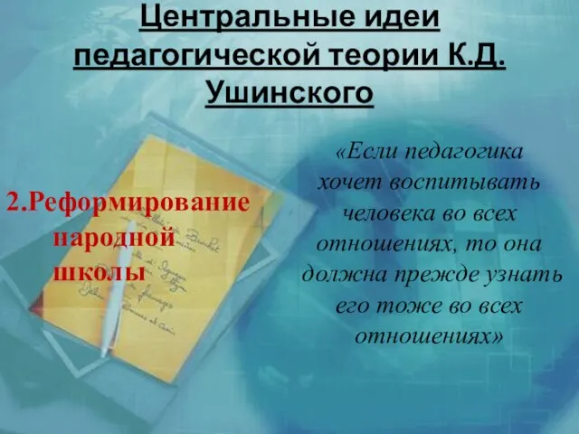 Центральные идеи педагогической теории К.Д.Ушинского 2.Реформирование народной школы «Если педагогика хочет воспитывать