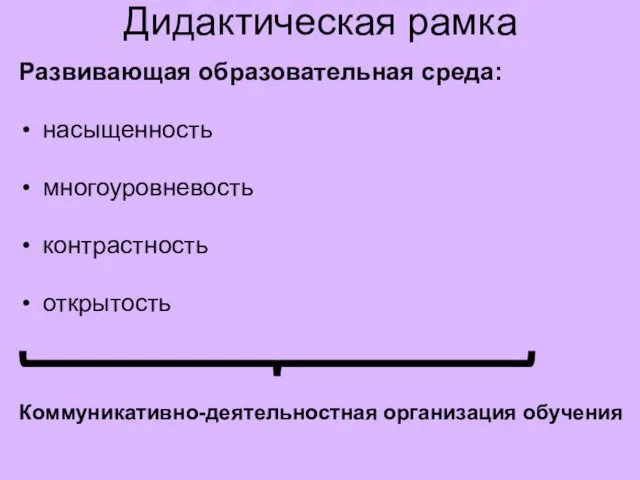 Дидактическая рамка Развивающая образовательная среда: насыщенность многоуровневость контрастность открытость Коммуникативно-деятельностная организация обучения