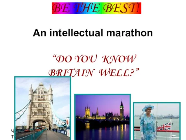 Черноусова Татьяна Николаевна BE THE BEST! An intellectual marathon “DO YOU KNOW BRITAIN WELL?”