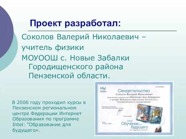 Проект разработал: Соколов Валерий Николаевич – учитель физики МОУООШ с. Новые Забалки