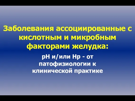 Заболевания ассоциированные с кислотным и микробным факторами желудка: рН и/или Нр -