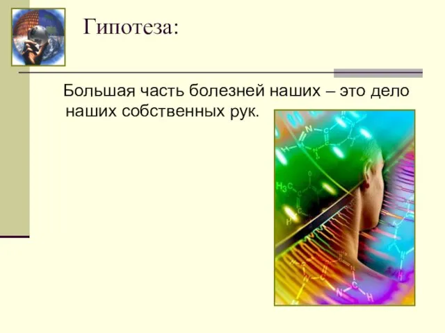 Гипотеза: Большая часть болезней наших – это дело наших собственных рук.