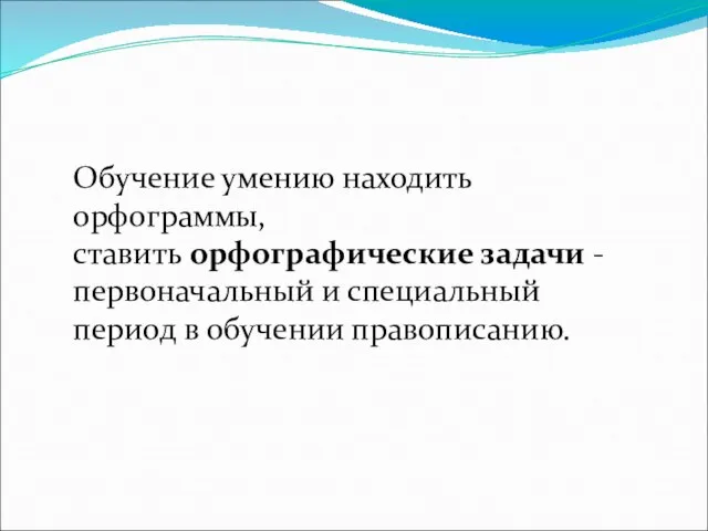 Обучение умению находить орфограммы, ставить орфографические задачи - первоначальный и специальный период в обучении правописанию.