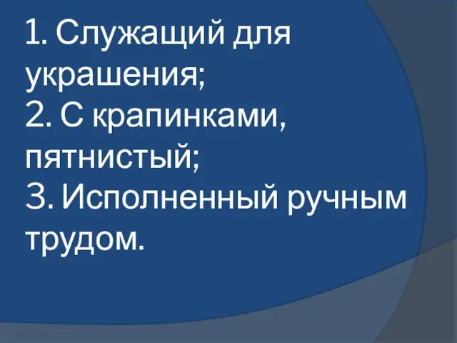 1. Служащий для украшения; 2. С крапинками, пятнистый; 3. Исполненный ручным трудом.