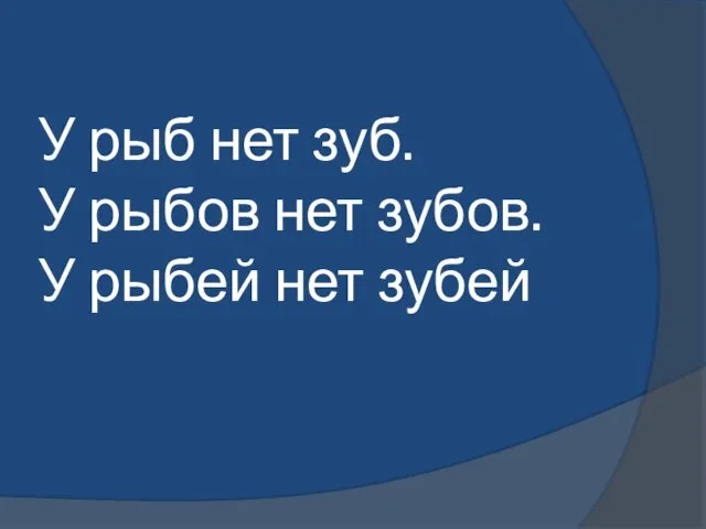 У рыб нет зуб. У рыбов нет зубов. У рыбей нет зубей