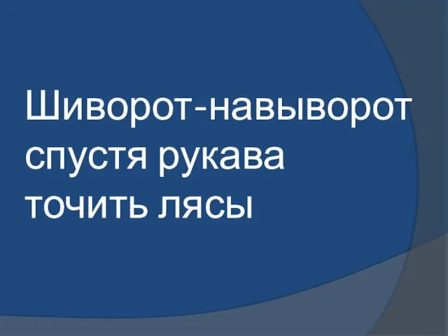 Шиворот-навыворот спустя рукава точить лясы