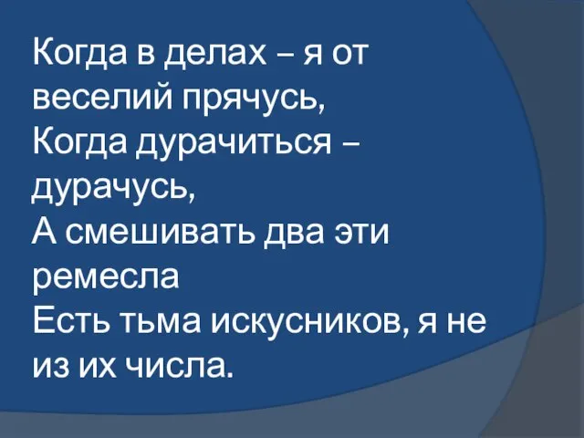 Когда в делах – я от веселий прячусь, Когда дурачиться – дурачусь,