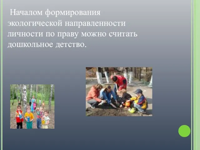 Началом формирования экологической направленности личности по праву можно считать дошкольное детство.