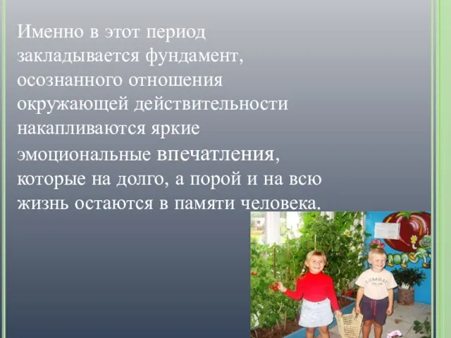 Именно в этот период закладывается фундамент, осознанного отношения окружающей действительности накапливаются яркие