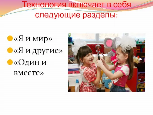 Технология включает в себя следующие разделы: «Я и мир» «Я и другие» «Один и вместе»