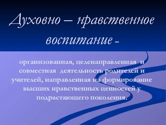 Духовно – нравственное воспитание – организованная, целенаправленная и совместная деятельность родителей и