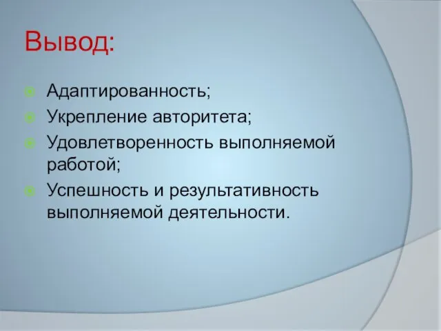 Вывод: Адаптированность; Укрепление авторитета; Удовлетворенность выполняемой работой; Успешность и результативность выполняемой деятельности.